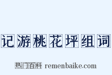 记游桃花坪组词是什么意思的图片